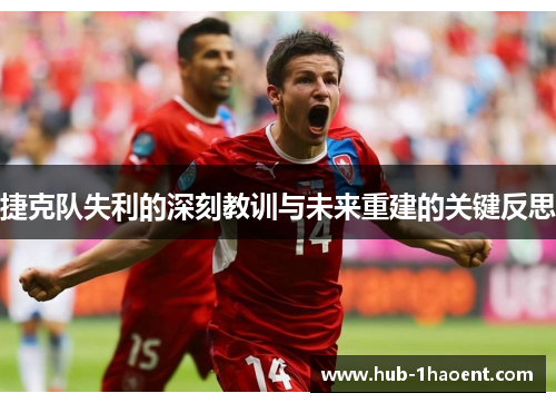 捷克队失利的深刻教训与未来重建的关键反思 捷克队失利的深刻教训与未来重建的关键反思