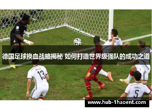 德国足球换血战略揭秘 如何打造世界级强队的成功之道