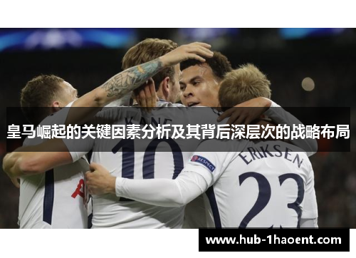 皇马崛起的关键因素分析及其背后深层次的战略布局 皇马崛起的关键因素分析及其背后深层次的战略布局