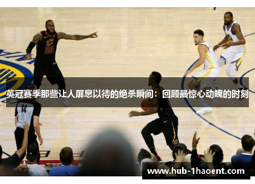 英冠赛季那些让人屏息以待的绝杀瞬间：回顾最惊心动魄的时刻