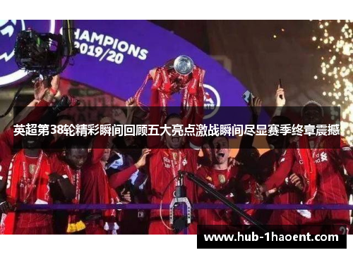 英超第38轮精彩瞬间回顾五大亮点激战瞬间尽显赛季终章震撼