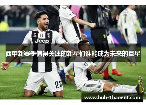 西甲新赛季值得关注的新星们谁能成为未来的巨星 西甲新赛季值得关注的新星们谁能成为未来的巨星
