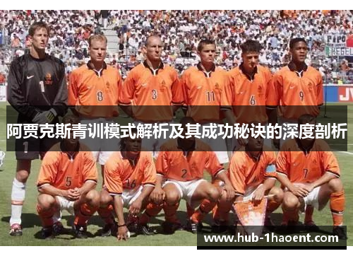 阿贾克斯青训模式解析及其成功秘诀的深度剖析