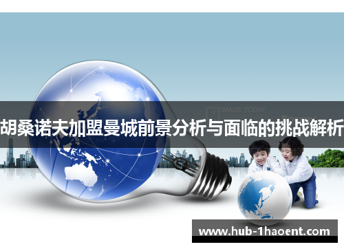 胡桑诺夫加盟曼城前景分析与面临的挑战解析