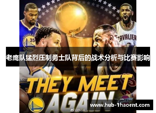 老鹰队猛烈压制勇士队背后的战术分析与比赛影响 老鹰队猛烈压制勇士队背后的战术分析与比赛影响