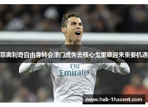 菲奥利奇自由身转会津门虎失去核心戈里察迎来重要机遇