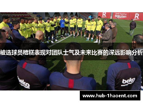 被选球员糟糕表现对团队士气及未来比赛的深远影响分析 被选球员糟糕表现对团队士气及未来比赛的深远影响分析
