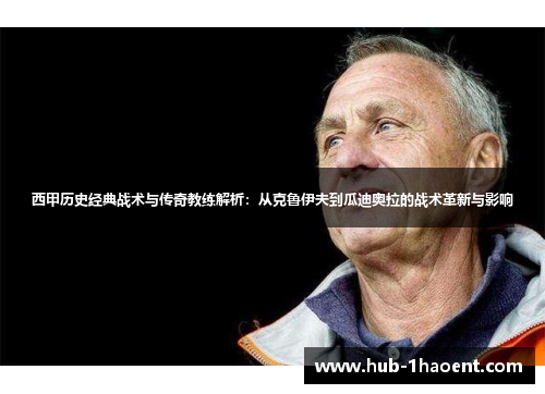 西甲历史经典战术与传奇教练解析:从克鲁伊夫到瓜迪奥拉的战术革新与影响 西甲历史经典战术与传奇教练解析:从克鲁伊夫到瓜迪奥拉的战术革新与影响