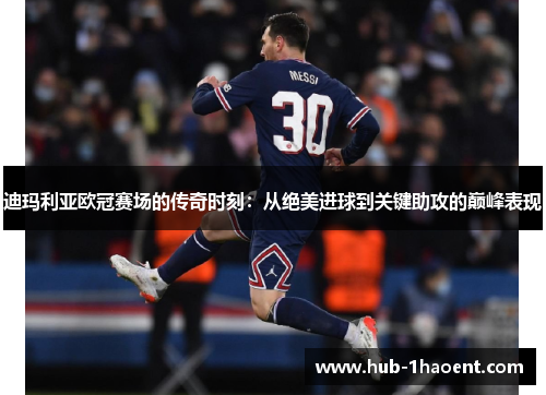 迪玛利亚欧冠赛场的传奇时刻：从绝美进球到关键助攻的巅峰表现