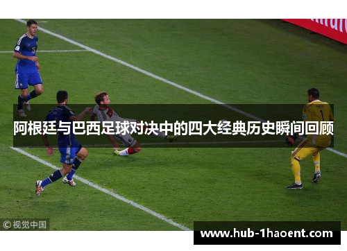 阿根廷与巴西足球对决中的四大经典历史瞬间回顾 阿根廷与巴西足球对决中的四大经典历史瞬间回顾