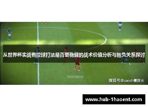 从世界杯实战看控球打法是否更稳健的战术价值分析与胜负关系探讨