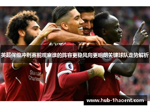 英超保级冲刺赛前观察谁的阵容更稳风向更明朗关键球队走势解析 英超保级冲刺赛前观察谁的阵容更稳风向更明朗关键球队走势解析
