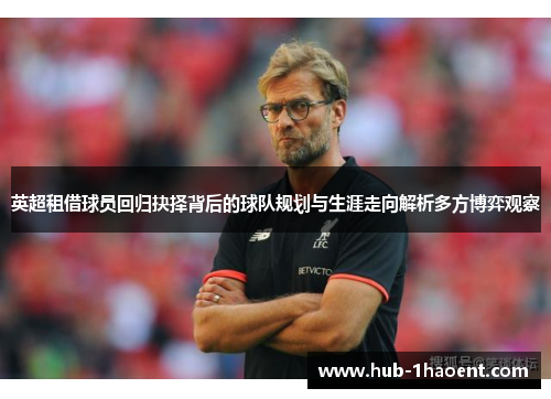 英超租借球员回归抉择背后的球队规划与生涯走向解析多方博弈观察 英超租借球员回归抉择背后的球队规划与生涯走向解析多方博弈观察