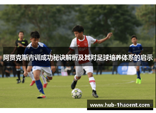 阿贾克斯青训成功秘诀解析及其对足球培养体系的启示 阿贾克斯青训成功秘诀解析及其对足球培养体系的启示