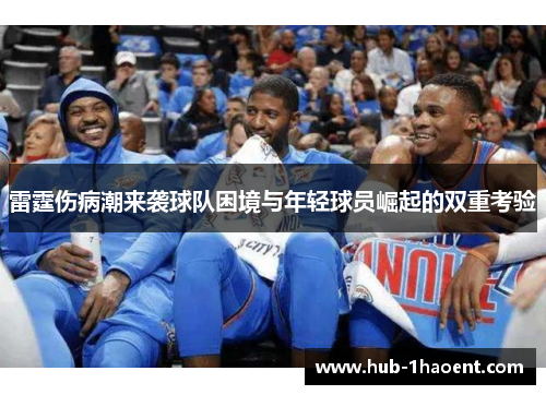 雷霆伤病潮来袭球队困境与年轻球员崛起的双重考验