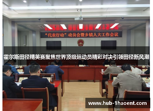 霍尔斯田径精英赛聚焦世界顶级运动员精彩对决引领田径新风潮