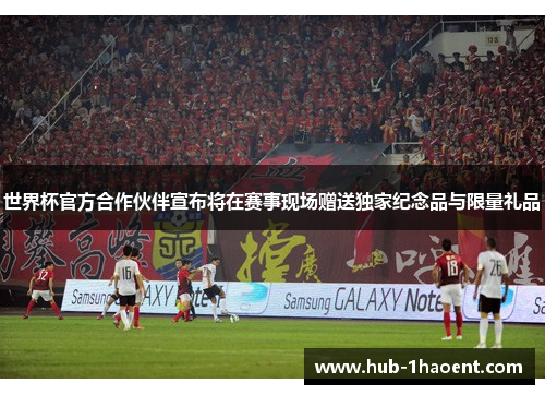 世界杯官方合作伙伴宣布将在赛事现场赠送独家纪念品与限量礼品