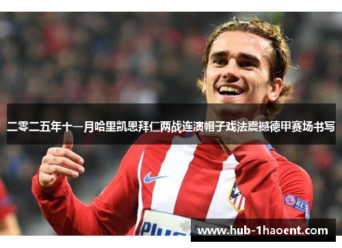 二零二五年十一月哈里凯恩拜仁两战连演帽子戏法震撼德甲赛场书写